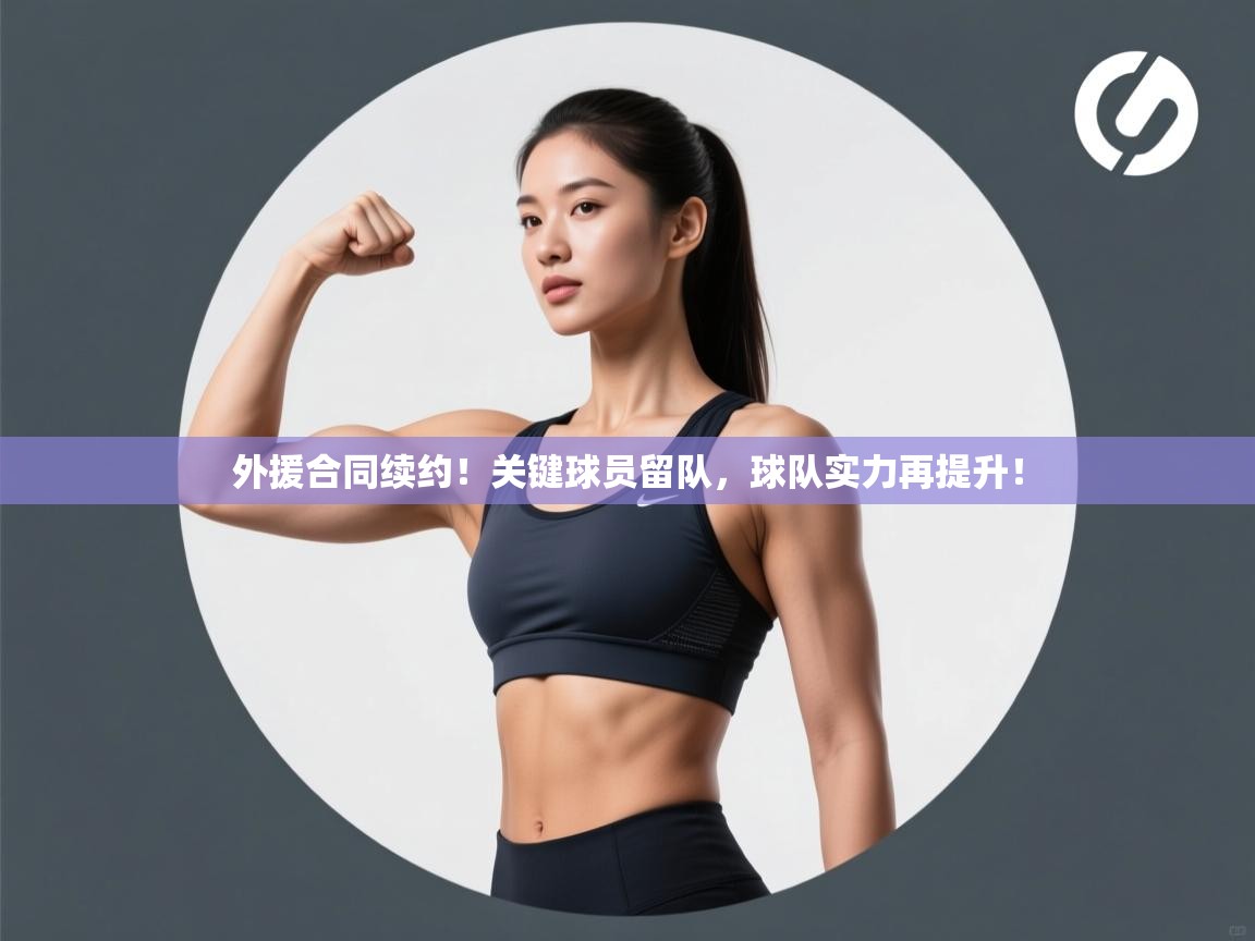 外援合同续约!关键球员留队,球队实力再提升! 第2张