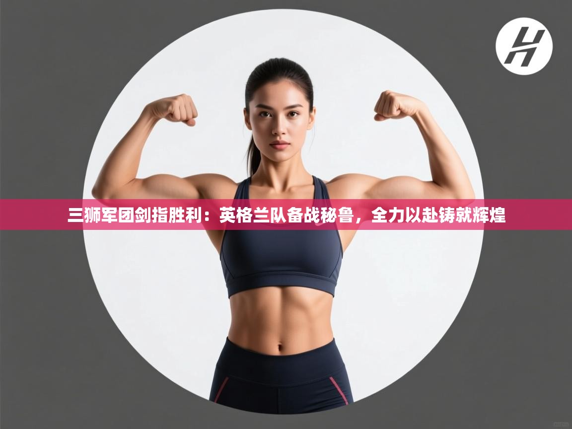 三狮军团剑指胜利:英格兰队备战秘鲁,全力以赴铸就辉煌 第2张