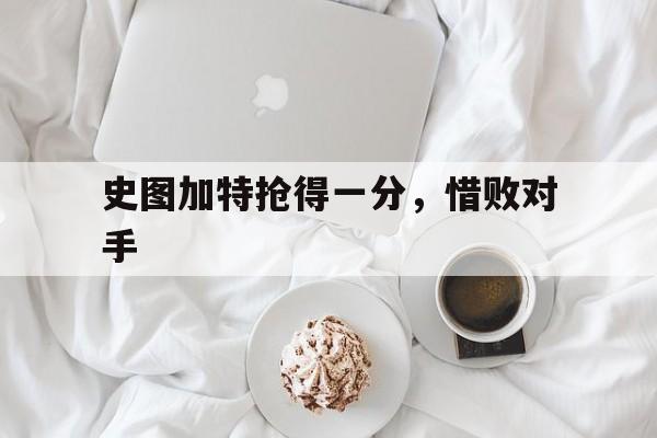 开云体育在线登录-关于史图加特抢得一分，惜败对手的信息